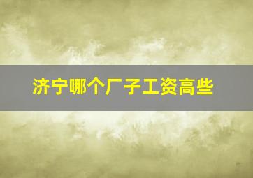 济宁哪个厂子工资高些