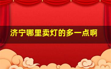 济宁哪里卖灯的多一点啊