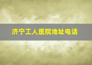 济宁工人医院地址电话