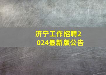 济宁工作招聘2024最新版公告