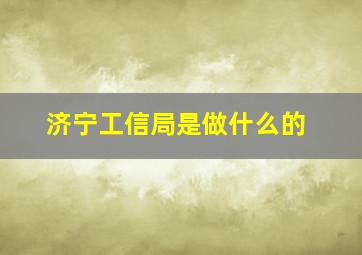 济宁工信局是做什么的