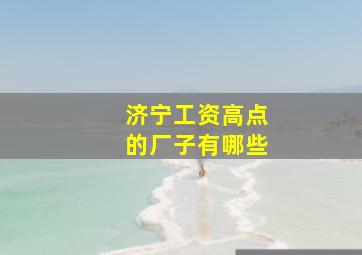 济宁工资高点的厂子有哪些