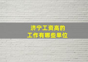 济宁工资高的工作有哪些单位