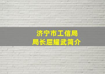 济宁市工信局局长屈耀武简介