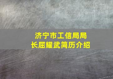 济宁市工信局局长屈耀武简历介绍