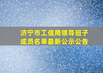 济宁市工信局领导班子成员名单最新公示公告