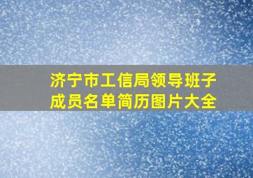 济宁市工信局领导班子成员名单简历图片大全