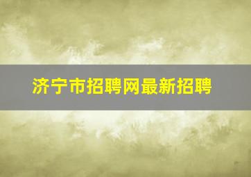 济宁市招聘网最新招聘