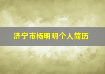 济宁市杨明明个人简历