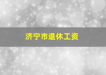 济宁市退休工资