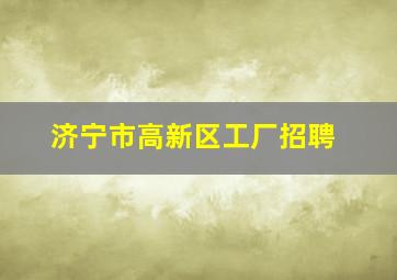 济宁市高新区工厂招聘