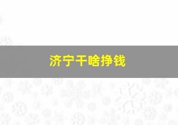 济宁干啥挣钱