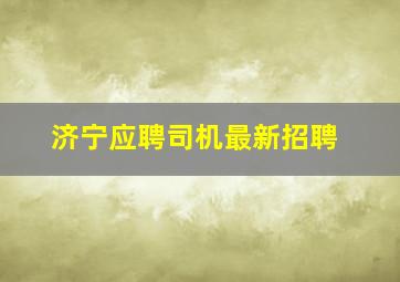 济宁应聘司机最新招聘