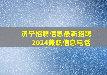 济宁招聘信息最新招聘2024兼职信息电话