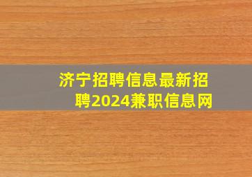 济宁招聘信息最新招聘2024兼职信息网