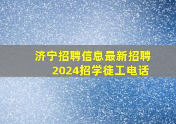 济宁招聘信息最新招聘2024招学徒工电话