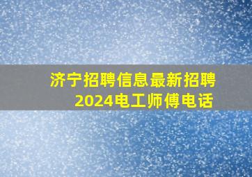 济宁招聘信息最新招聘2024电工师傅电话