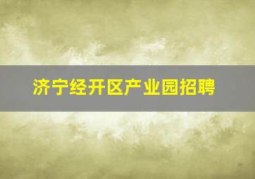 济宁经开区产业园招聘