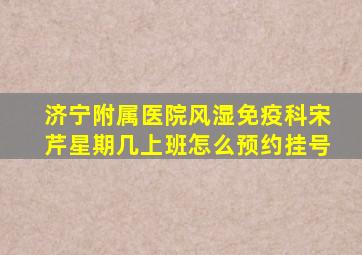 济宁附属医院风湿免疫科宋芹星期几上班怎么预约挂号