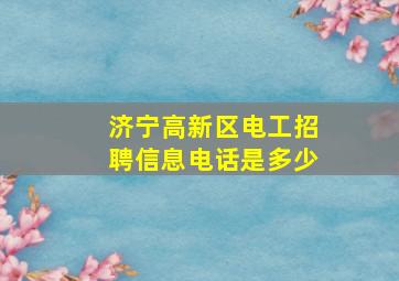 济宁高新区电工招聘信息电话是多少