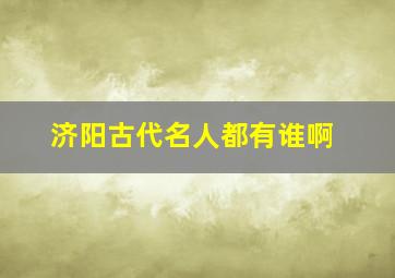 济阳古代名人都有谁啊