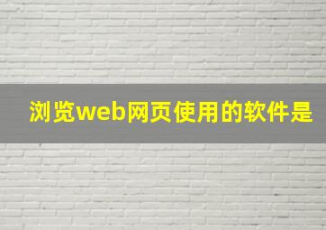 浏览web网页使用的软件是