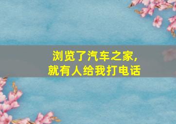 浏览了汽车之家,就有人给我打电话