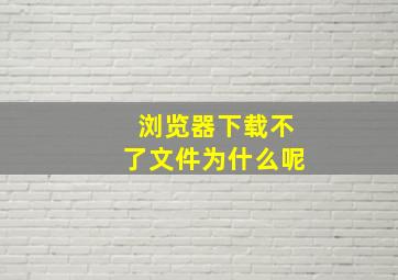 浏览器下载不了文件为什么呢