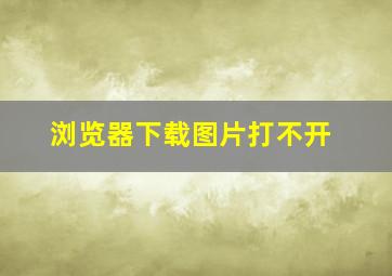 浏览器下载图片打不开