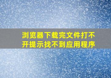 浏览器下载完文件打不开提示找不到应用程序