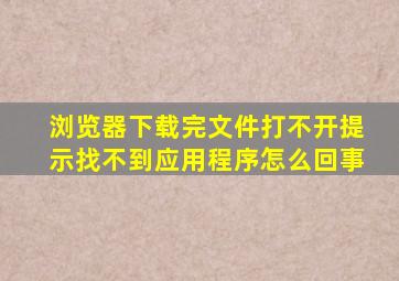 浏览器下载完文件打不开提示找不到应用程序怎么回事