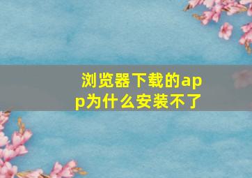 浏览器下载的app为什么安装不了