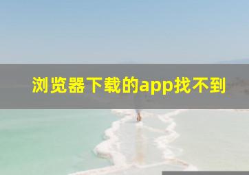 浏览器下载的app找不到