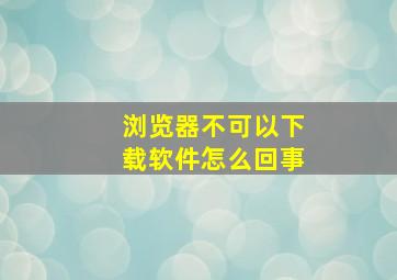 浏览器不可以下载软件怎么回事