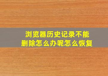 浏览器历史记录不能删除怎么办呢怎么恢复