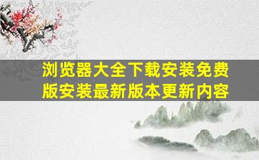 浏览器大全下载安装免费版安装最新版本更新内容