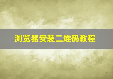 浏览器安装二维码教程