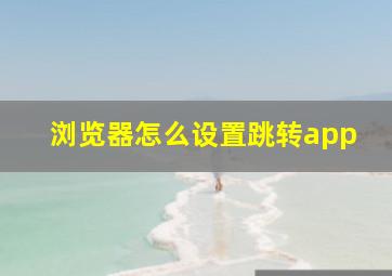 浏览器怎么设置跳转app