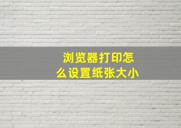 浏览器打印怎么设置纸张大小