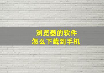 浏览器的软件怎么下载到手机