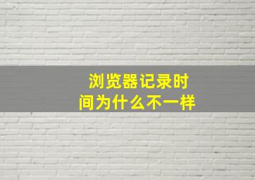 浏览器记录时间为什么不一样