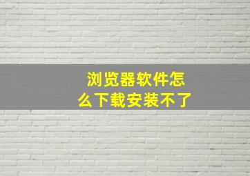 浏览器软件怎么下载安装不了