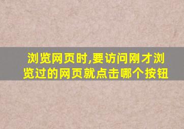 浏览网页时,要访问刚才浏览过的网页就点击哪个按钮