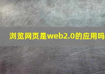 浏览网页是web2.0的应用吗