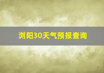 浏阳30天气预报查询