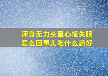 浑身无力头晕心慌失眠怎么回事儿吃什么药好