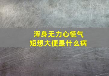 浑身无力心慌气短想大便是什么病