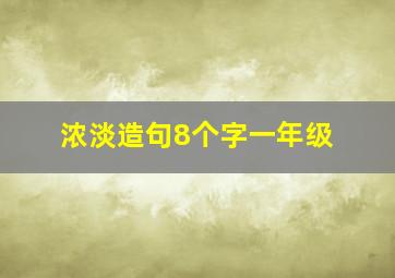 浓淡造句8个字一年级