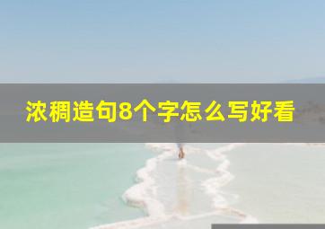 浓稠造句8个字怎么写好看