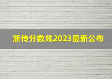 浙传分数线2023最新公布